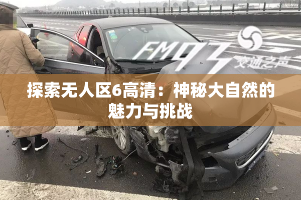 探索无人区6高清：神秘大自然的魅力与挑战