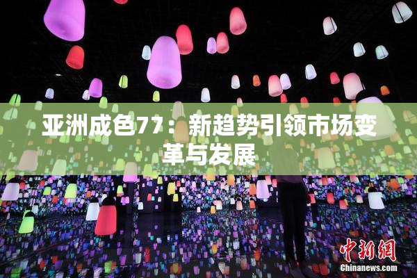 亚洲成色77：新趋势引领市场变革与发展