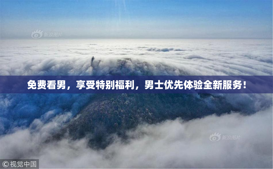 免费看男，享受特别福利，男士优先体验全新服务！