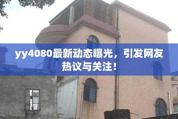 yy4080最新动态曝光，引发网友热议与关注！
