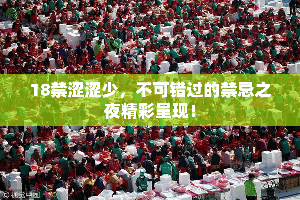 18禁涩涩少，不可错过的禁忌之夜精彩呈现！