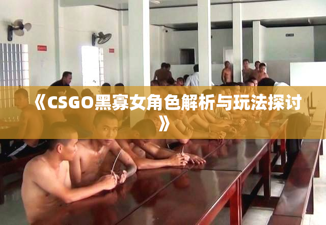 《CSGO黑寡女角色解析与玩法探讨》