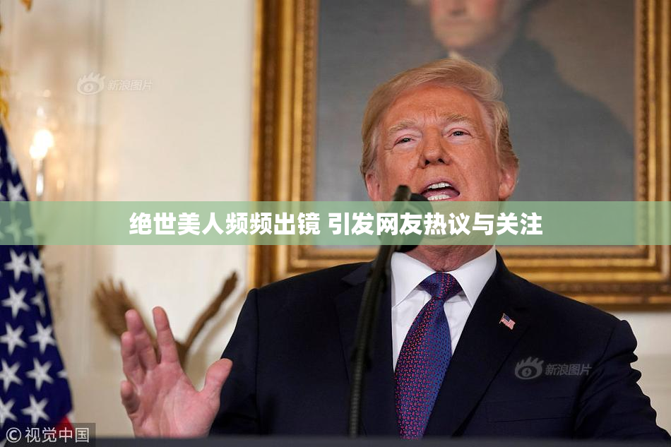 绝世美人频频出镜 引发网友热议与关注