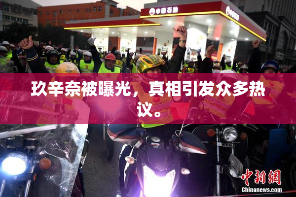 玖辛奈被曝光，真相引发众多热议。
