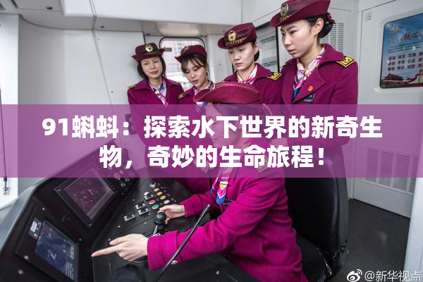 91蝌蚪：探索水下世界的新奇生物，奇妙的生命旅程！