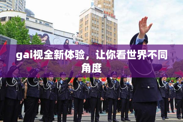 gai视全新体验，让你看世界不同角度