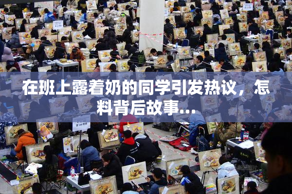 在班上露着奶的同学引发热议，怎料背后故事…