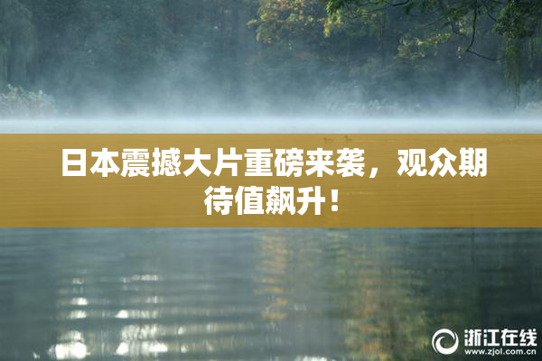 日本震撼大片重磅来袭，观众期待值飙升！
