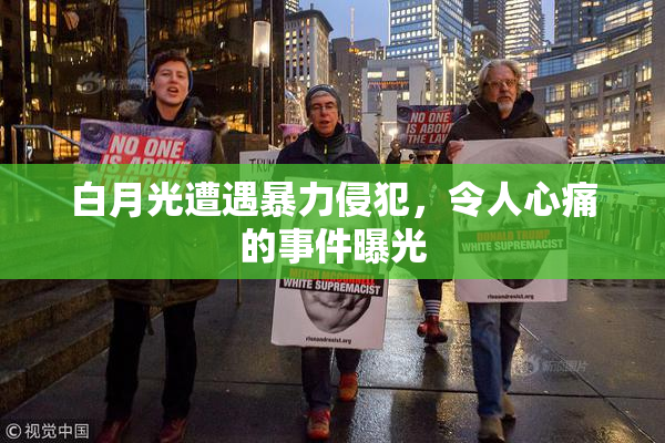 白月光遭遇暴力侵犯，令人心痛的事件曝光