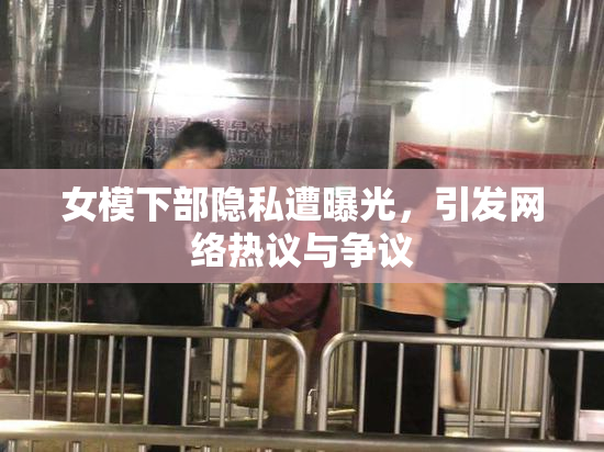 女模下部隐私遭曝光，引发网络热议与争议