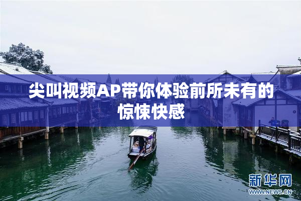 尖叫视频AP带你体验前所未有的惊悚快感