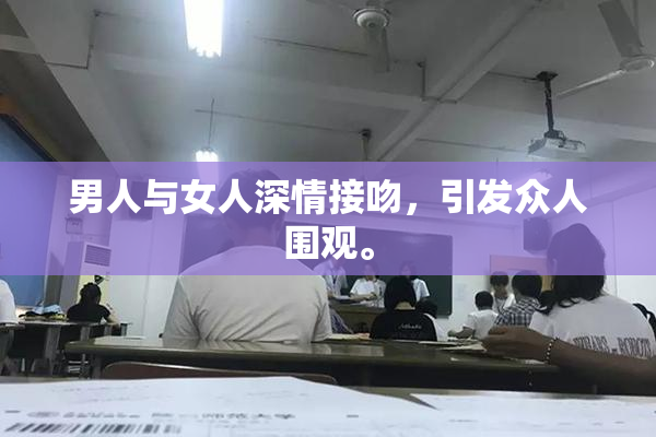 男人与女人深情接吻，引发众人围观。