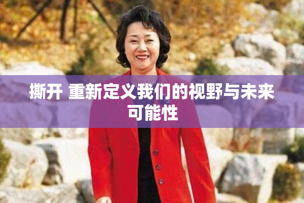 撕开 重新定义我们的视野与未来可能性