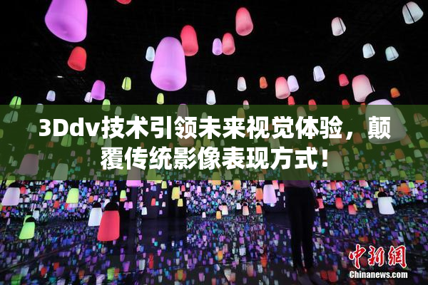 3Ddv技术引领未来视觉体验，颠覆传统影像表现方式！