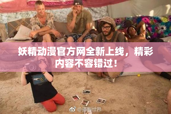 妖精动漫官方网全新上线，精彩内容不容错过！