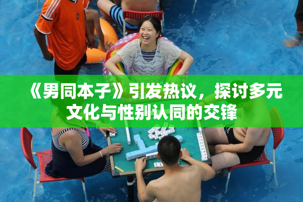 《男同本子》引发热议，探讨多元文化与性别认同的交锋