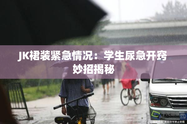 JK裙装紧急情况：学生尿急开窍妙招揭秘
