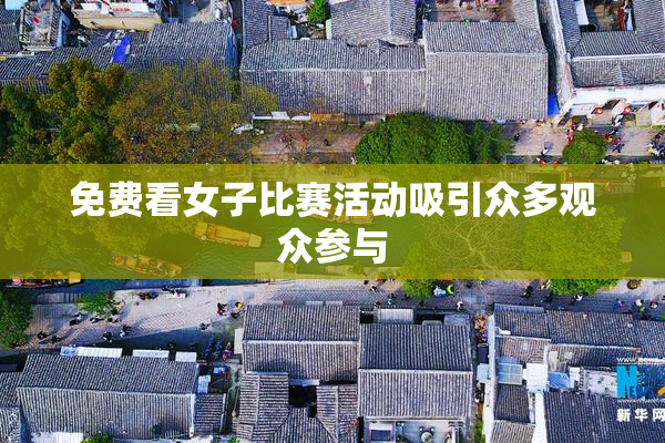免费看女子比赛活动吸引众多观众参与