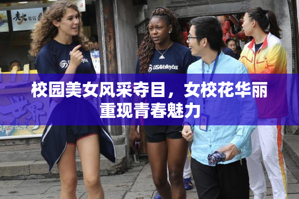 校园美女风采夺目，女校花华丽重现青春魅力