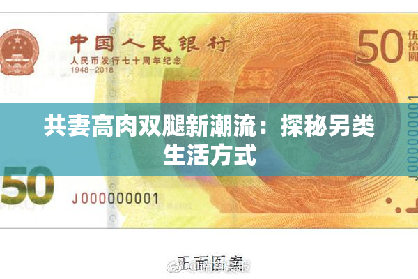 共妻高肉双腿新潮流：探秘另类生活方式