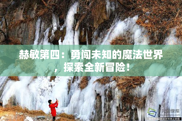 赫敏第四：勇闯未知的魔法世界，探索全新冒险！