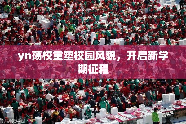 yn荡校重塑校园风貌，开启新学期征程
