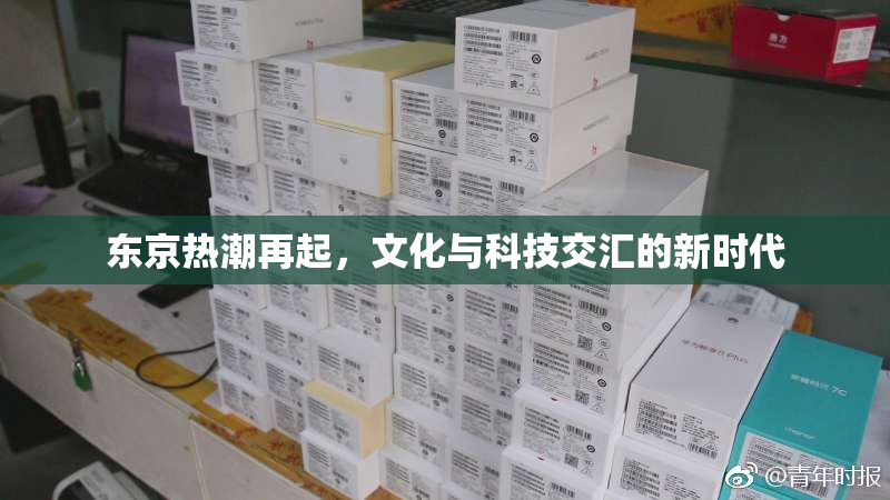 东京热潮再起，文化与科技交汇的新时代