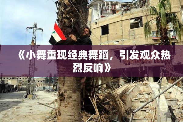 《小舞重现经典舞蹈，引发观众热烈反响》