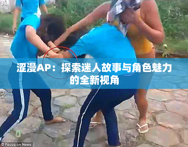涩漫AP：探索迷人故事与角色魅力的全新视角