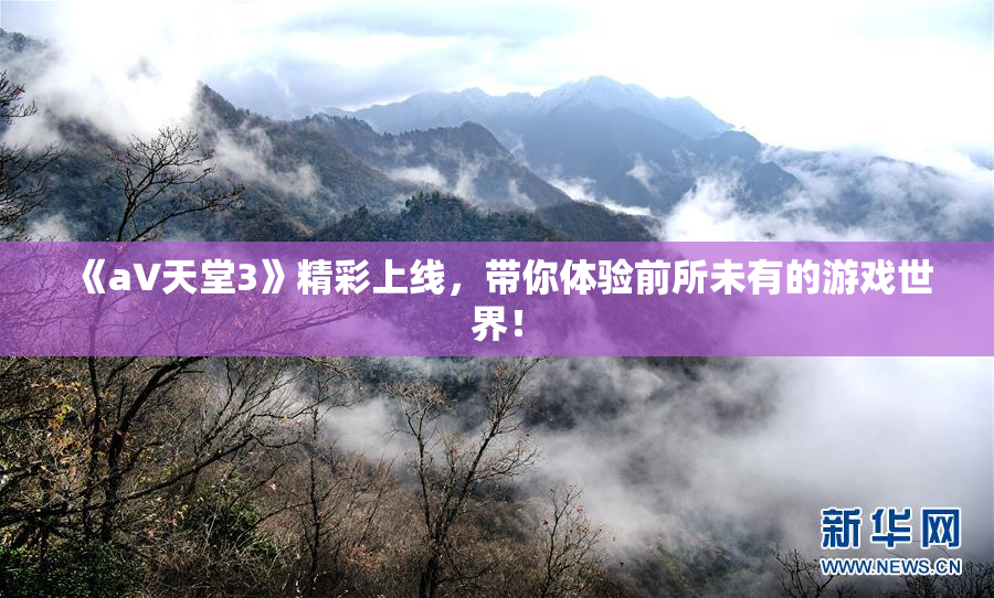 《a∨天堂3》精彩上线，带你体验前所未有的游戏世界！