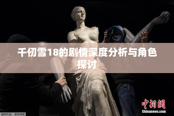千仞雪18的剧情深度分析与角色探讨