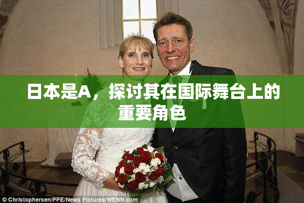 日本是A，探讨其在国际舞台上的重要角色