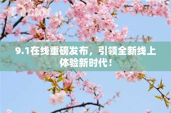9.1在线重磅发布，引领全新线上体验新时代！
