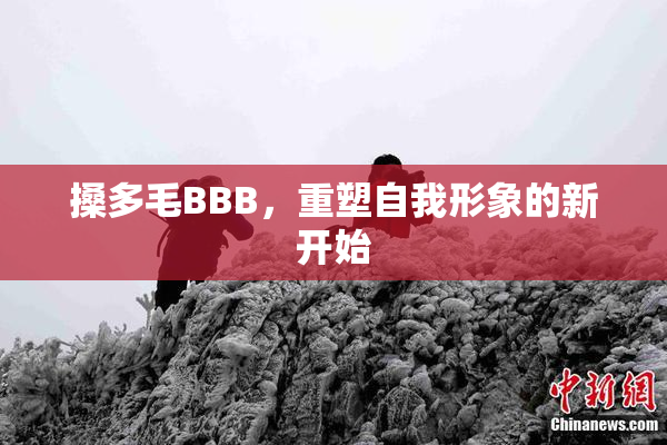 搡多毛BBB，重塑自我形象的新开始