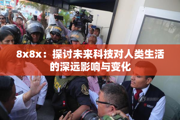 8x8x：探讨未来科技对人类生活的深远影响与变化