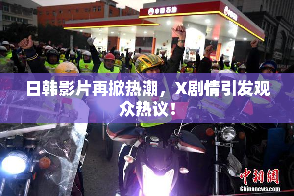 日韩影片再掀热潮，X剧情引发观众热议！