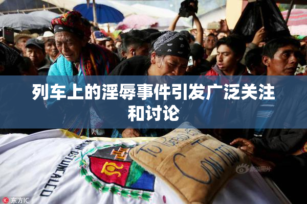列车上的淫辱事件引发广泛关注和讨论