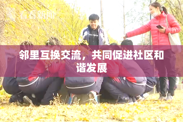 邻里互换交流，共同促进社区和谐发展