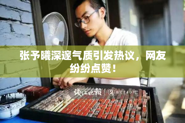 张予曦深邃气质引发热议，网友纷纷点赞！