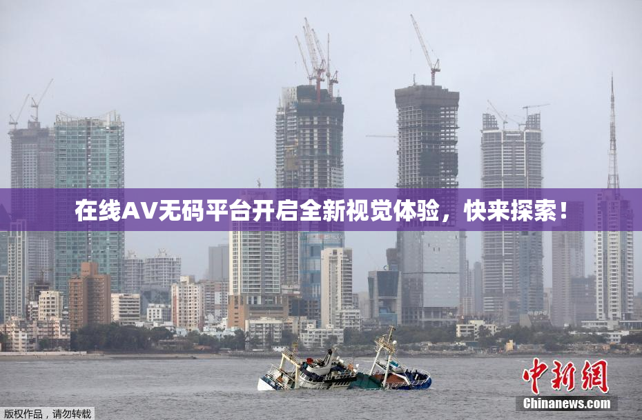 在线AV无码平台开启全新视觉体验，快来探索！