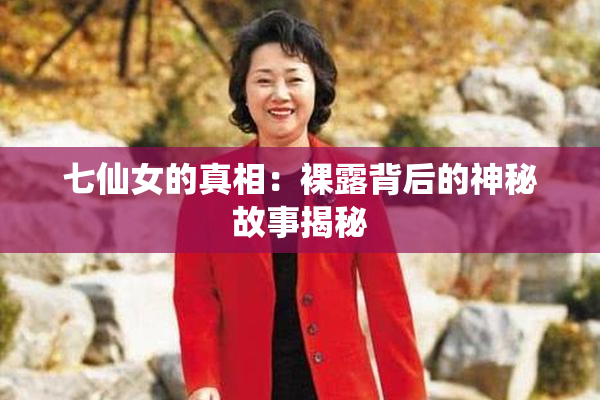 七仙女的真相：裸露背后的神秘故事揭秘