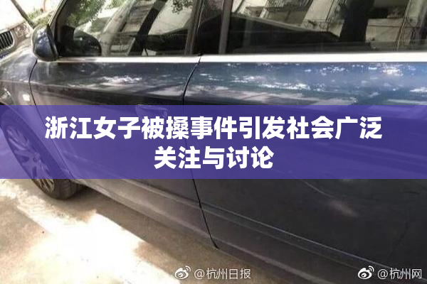 浙江女子被搡事件引发社会广泛关注与讨论