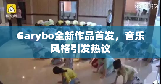 Garybo全新作品首发，音乐风格引发热议