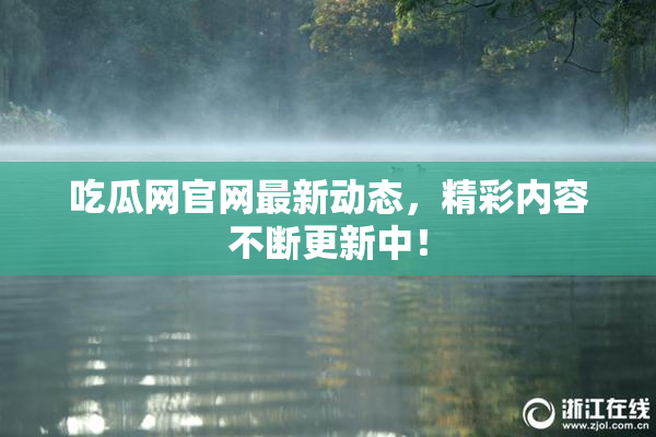 吃瓜网官网最新动态，精彩内容不断更新中！