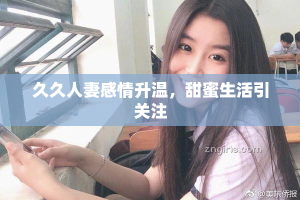 久久人妻感情升温，甜蜜生活引关注