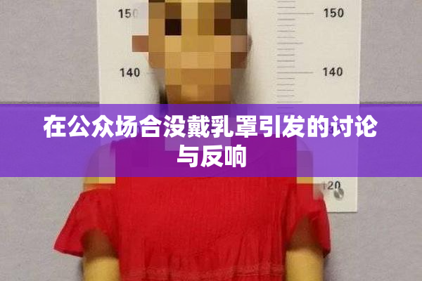 在公众场合没戴乳罩引发的讨论与反响