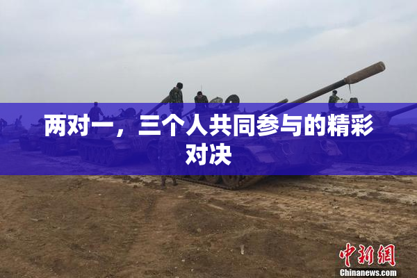 两对一，三个人共同参与的精彩对决
