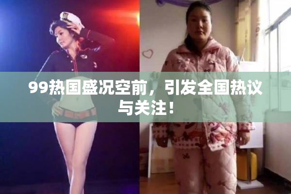 99热国盛况空前，引发全国热议与关注！