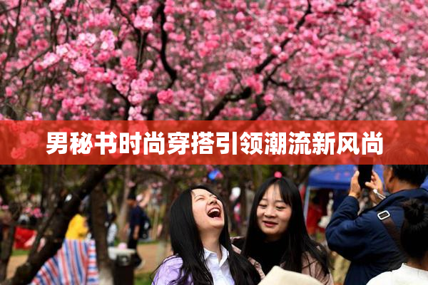 男秘书时尚穿搭引领潮流新风尚