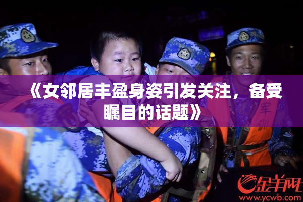 《女邻居丰盈身姿引发关注，备受瞩目的话题》